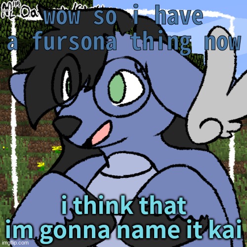 idek | wow so i have a fursona thing now; i think that im gonna name it kai | image tagged in fursona thing | made w/ Imgflip meme maker