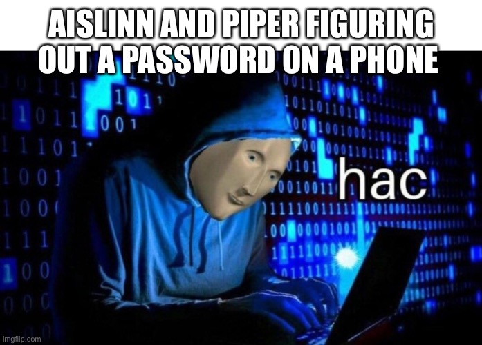 Meme Man Hac | AISLINN AND PIPER FIGURING OUT A PASSWORD ON A PHONE | image tagged in meme man hac | made w/ Imgflip meme maker