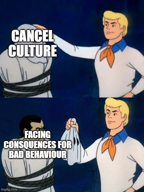 Dear conservatives |  CANCEL CULTURE; FACING CONSQUENCES FOR BAD BEHAVIOUR | image tagged in scooby doo mask reveal,memes,political meme | made w/ Imgflip meme maker