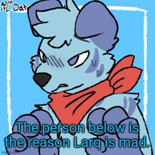 Larq | The person below is the reason Larq is mad. | image tagged in larq | made w/ Imgflip meme maker