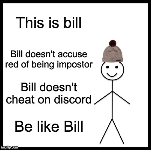 Be like bill | This is bill; Bill doesn't accuse red of being impostor; Bill doesn't cheat on discord; Be like Bill | image tagged in memes,be like bill | made w/ Imgflip meme maker