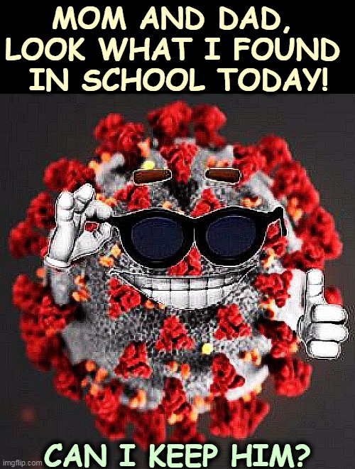 Masks and vaccines, not conspiracies and empty tough talk. | MOM AND DAD, 
LOOK WHAT I FOUND 
IN SCHOOL TODAY! CAN I KEEP HIM? | image tagged in covid virus smile,masks,vaccines,protection,children | made w/ Imgflip meme maker