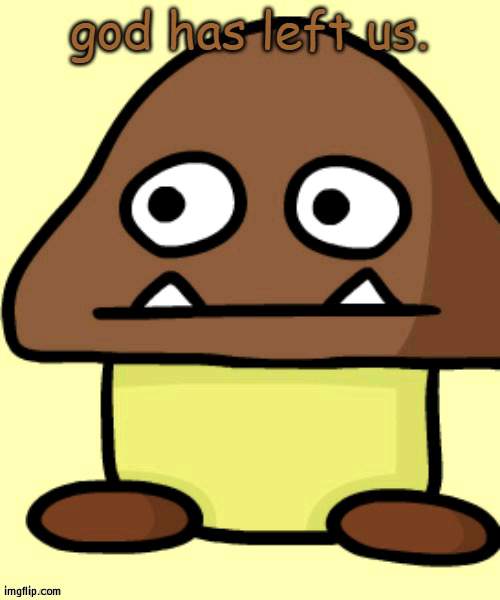 Goomba's Pure F**king Dissapointment | image tagged in goomba's pure f king dissapointment | made w/ Imgflip meme maker