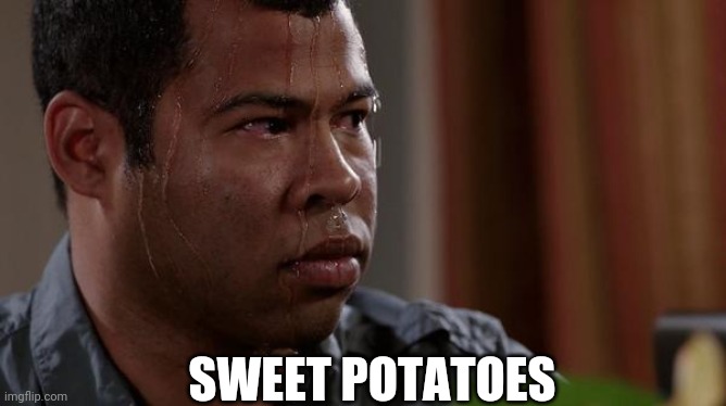 sweating bullets | SWEET POTATOES | image tagged in sweating bullets | made w/ Imgflip meme maker