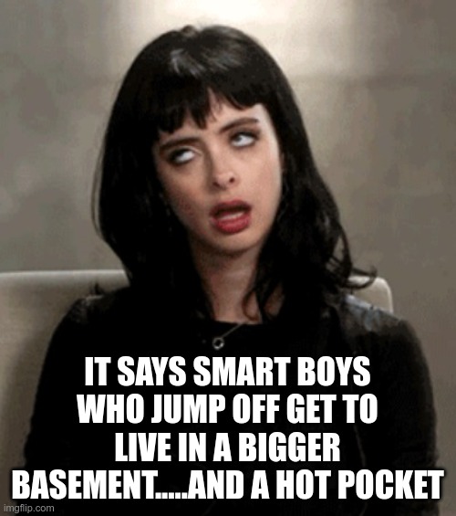 eye roll | IT SAYS SMART BOYS WHO JUMP OFF GET TO LIVE IN A BIGGER BASEMENT.....AND A HOT POCKET | image tagged in eye roll | made w/ Imgflip meme maker