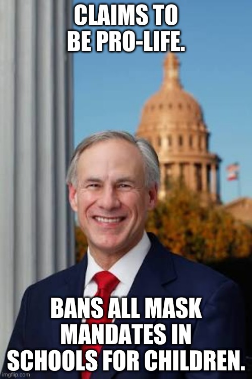 Conservative Hypocrisy at its finest | CLAIMS TO BE PRO-LIFE. BANS ALL MASK MANDATES IN SCHOOLS FOR CHILDREN. | image tagged in gov greg abbott,conservative hypocrisy,conservative logic,politics | made w/ Imgflip meme maker