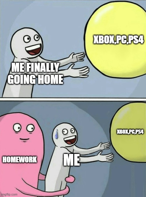 everyday at school | XBOX,PC,PS4; ME FINALLY GOING HOME; XBOX,PC,PS4; HOMEWORK; ME | image tagged in memes,running away balloon | made w/ Imgflip meme maker