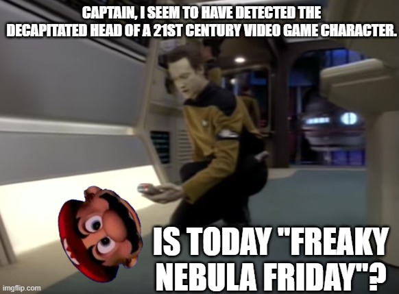 I think they flew into the "Fanfiction galaxy" | CAPTAIN, I SEEM TO HAVE DETECTED THE DECAPITATED HEAD OF A 21ST CENTURY VIDEO GAME CHARACTER. IS TODAY "FREAKY NEBULA FRIDAY"? | image tagged in data scanning,mario head,star trek freaky adventures | made w/ Imgflip meme maker
