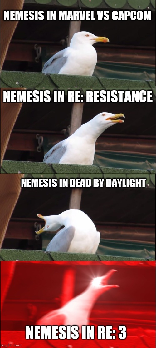 Nemesis power levels | NEMESIS IN MARVEL VS CAPCOM; NEMESIS IN RE: RESISTANCE; NEMESIS IN DEAD BY DAYLIGHT; NEMESIS IN RE: 3 | image tagged in memes,inhaling seagull | made w/ Imgflip meme maker