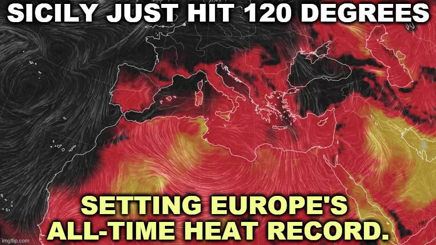 Never mind oil company blather, man-made global warming is real and it's happening now. | SICILY JUST HIT 120 DEGREES; SETTING EUROPE'S 
ALL-TIME HEAT RECORD. | image tagged in global warming,climate change,heat,record | made w/ Imgflip meme maker