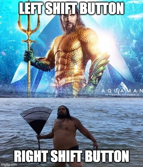 nobody uses right shift lol | LEFT SHIFT BUTTON; RIGHT SHIFT BUTTON | image tagged in me vs reality - aquaman | made w/ Imgflip meme maker
