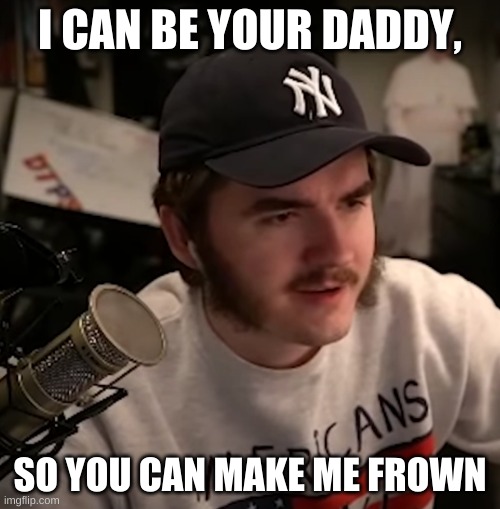 I CAN BE YOUR DADDY, SO YOU CAN MAKE ME FROWN | image tagged in j | made w/ Imgflip meme maker