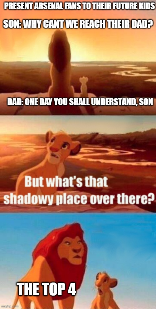 Simba Shadowy Place Meme | PRESENT ARSENAL FANS TO THEIR FUTURE KIDS; SON: WHY CANT WE REACH THEIR DAD? DAD: ONE DAY YOU SHALL UNDERSTAND, SON; THE TOP 4 | image tagged in memes,simba shadowy place | made w/ Imgflip meme maker