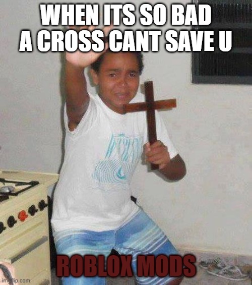 Roblox Mods these days lol | WHEN ITS SO BAD A CROSS CANT SAVE U; ROBLOX MODS | image tagged in kid with cross | made w/ Imgflip meme maker