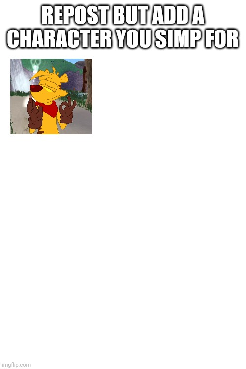 REPOST BUT ADD A CHARACTER YOU SIMP FOR | image tagged in blank white template | made w/ Imgflip meme maker