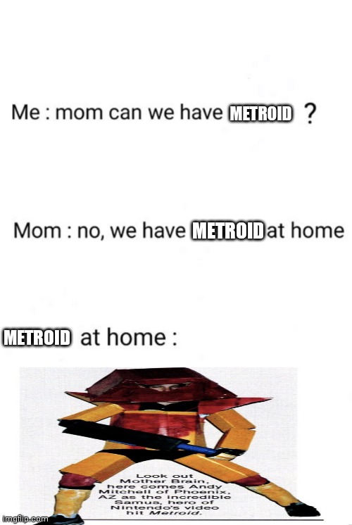 Happy 35th anniversary Metroid! | METROID; METROID; METROID | image tagged in can we have no we have at home at home | made w/ Imgflip meme maker