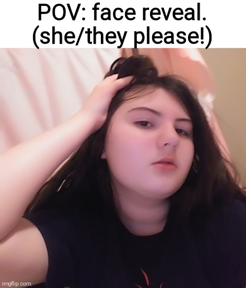 POV: face reveal. (she/they please!) | made w/ Imgflip meme maker