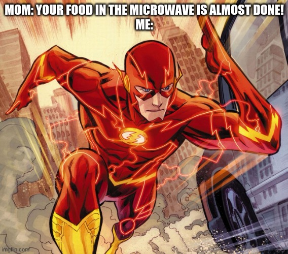 Gotta Go Fast | MOM: YOUR FOOD IN THE MICROWAVE IS ALMOST DONE!
ME: | image tagged in the flash,microwave | made w/ Imgflip meme maker