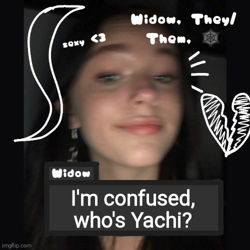 Widow | I'm confused, who's Yachi? | image tagged in widow | made w/ Imgflip meme maker