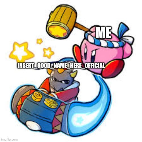 Yes kirby always wins but they arent always on the opposite side. | ME; INSERT_GOOD_NAME_HERE_OFFICIAL | image tagged in memes | made w/ Imgflip meme maker