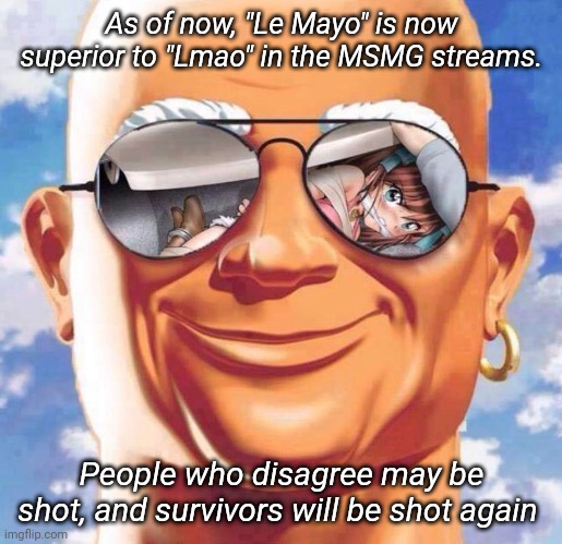 As of now, "Le Mayo" is now superior to "Lmao" in the MSMG streams. People who disagree may be shot, and survivors will be shot again | made w/ Imgflip meme maker