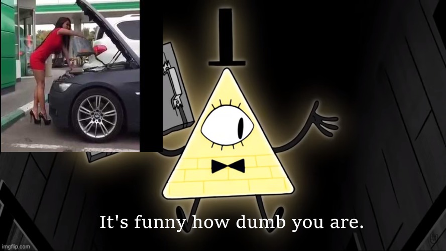 i  don't  think gas is supposed to  go  in there | image tagged in it's funny how dumb you are bill cipher | made w/ Imgflip meme maker