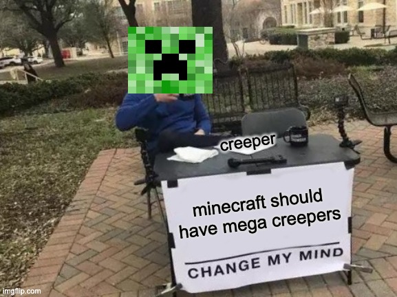 minecreepercraft | creeper; minecraft should have mega creepers | image tagged in memes,change my mind | made w/ Imgflip meme maker