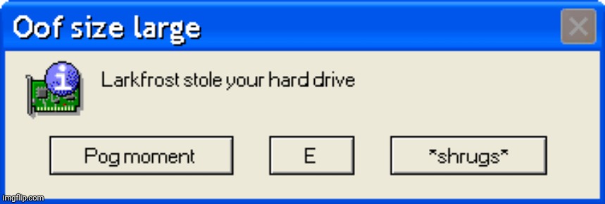 Larkfrost stole your hard drive | image tagged in larkfrost stole your hard drive | made w/ Imgflip meme maker