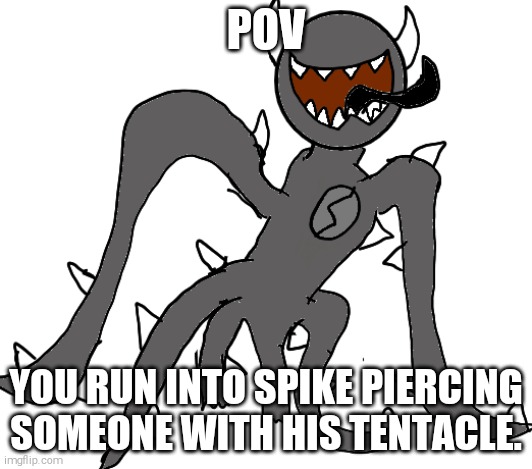 Spike | POV; YOU RUN INTO SPIKE PIERCING SOMEONE WITH HIS TENTACLE. | image tagged in spike | made w/ Imgflip meme maker
