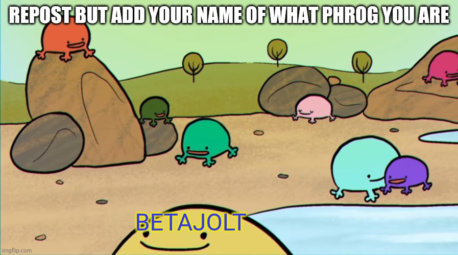 REPOST BUT ADD YOUR NAME OF WHAT PHROG YOU ARE; BETAJOLT | made w/ Imgflip meme maker