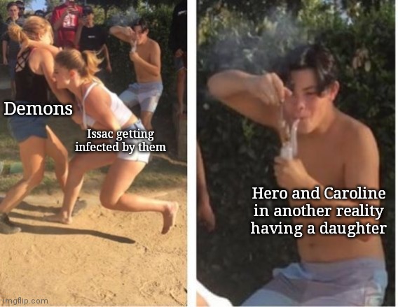 Dabbing Dude | Demons; Issac getting infected by them; Hero and Caroline in another reality having a daughter | image tagged in dabbing dude | made w/ Imgflip meme maker