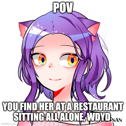 Romantic rp | POV; YOU FIND HER AT A RESTAURANT SITTING ALL ALONE, WDYD | image tagged in romance,june,congratulations you are reading the tags | made w/ Imgflip meme maker