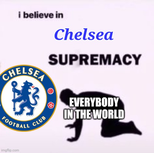 Chelsea 1-1 Villarreal (6-5 on penalties) | Chelsea; EVERYBODY IN THE WORLD | image tagged in i believe in supremacy,chelsea,super cup,football,soccer,memes | made w/ Imgflip meme maker