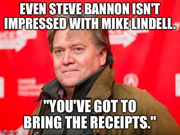 Not impressed. | EVEN STEVE BANNON ISN'T IMPRESSED WITH MIKE LINDELL. "YOU'VE GOT TO BRING THE RECEIPTS." | image tagged in steve bannon | made w/ Imgflip meme maker