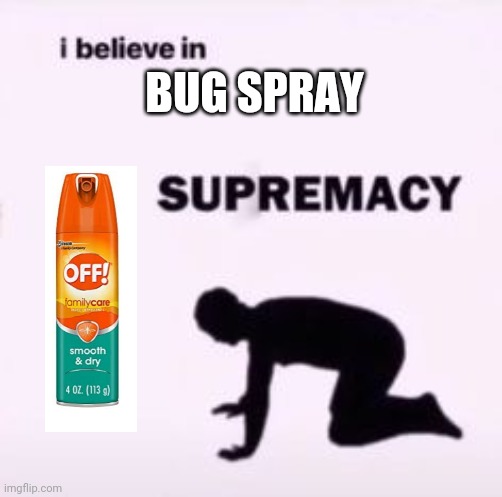 This thing is a lifesaver if mosquitoes harrass you | BUG SPRAY | image tagged in i believe in supremacy | made w/ Imgflip meme maker