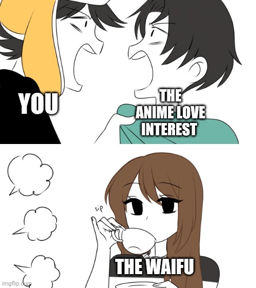 Welp |  THE ANIME LOVE INTEREST; YOU; THE WAIFU | image tagged in emirichu sipping tea while 2 boys fight,waifu,protagonist,anime,fight,love interest | made w/ Imgflip meme maker