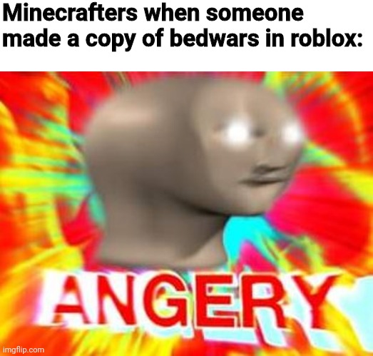 No hate to Minecraft or Roblox btw | Minecrafters when someone made a copy of bedwars in roblox: | image tagged in surreal angery | made w/ Imgflip meme maker