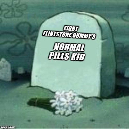 Here son this is what happens when you don’t take your normal pills | EIGHT FLINTSTONE GUMMY‘S; NORMAL PILLS KID | image tagged in here lies x | made w/ Imgflip meme maker