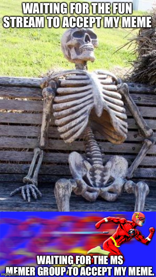 Forever | WAITING FOR THE FUN STREAM TO ACCEPT MY MEME; WAITING FOR THE MS MEMER GROUP TO ACCEPT MY MEME. | image tagged in memes,waiting skeleton | made w/ Imgflip meme maker