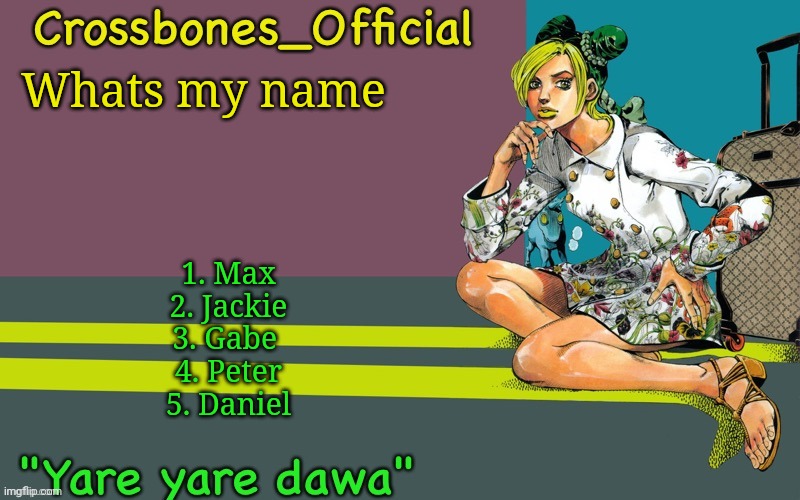 Crossbones Jolyne thing ty bean | Whats my name; 1. Max
2. Jackie
3. Gabe 
4. Peter
5. Daniel | image tagged in crossbones jolyne thing ty bean | made w/ Imgflip meme maker