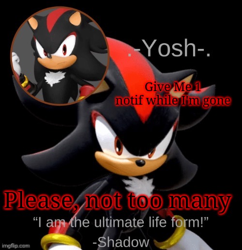 .-Yosh-.'s Shadow Temp | Give Me 1 notif while I'm gone; Please, not too many | image tagged in -yosh- 's shadow temp | made w/ Imgflip meme maker