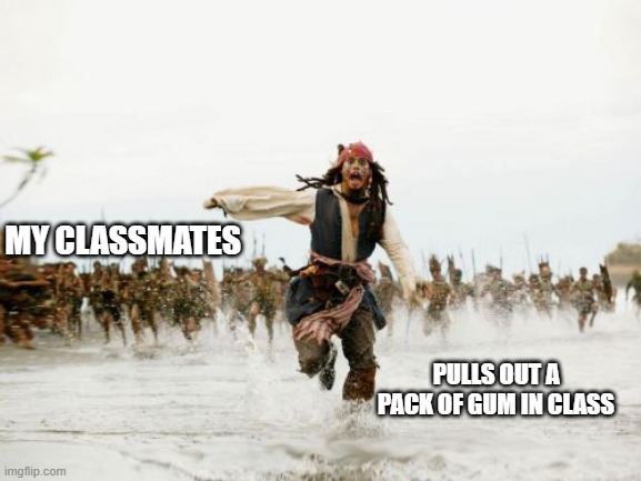 Should have saved it for tonight. | MY CLASSMATES; PULLS OUT A PACK OF GUM IN CLASS | image tagged in memes,jack sparrow being chased | made w/ Imgflip meme maker