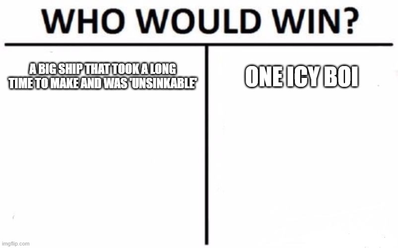 Who won? | A BIG SHIP THAT TOOK A LONG TIME TO MAKE AND WAS 'UNSINKABLE'; ONE ICY BOI | image tagged in memes,who would win | made w/ Imgflip meme maker