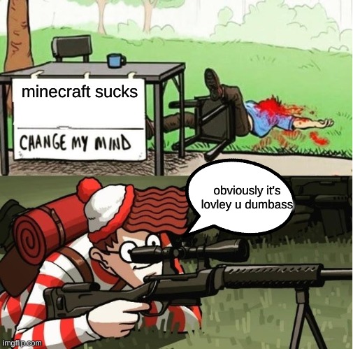 truuuuuuuuuuuuuuuuuuuuuuuuuuuuuuuuuuuuuuuuuuuuuuuuuuuuuuuuuuuuuuuuuue | minecraft sucks; obviously it's lovley u dumbass | image tagged in waldo shoots the change my mind guy | made w/ Imgflip meme maker