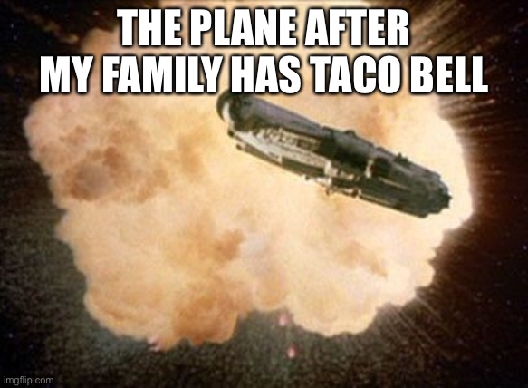 KABOOOOOOOOM | THE PLANE AFTER MY FAMILY HAS TACO BELL | image tagged in star wars exploding death star | made w/ Imgflip meme maker