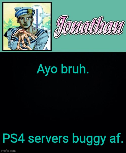 Ayo bruh. PS4 servers buggy af. | image tagged in jonathan 8 | made w/ Imgflip meme maker
