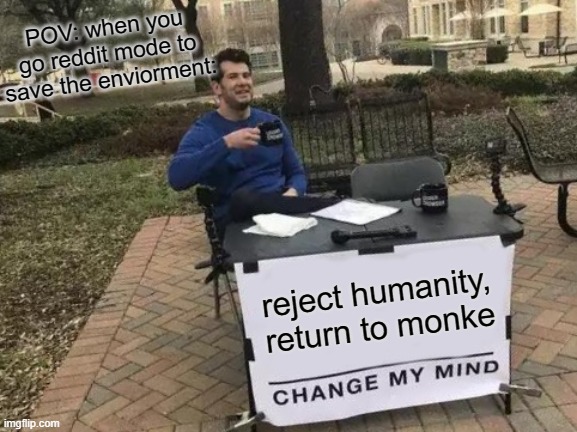 Return to Monke | POV: when you go reddit mode to save the enviorment:; reject humanity, return to monke | image tagged in memes,change my mind,return to monke,funny,poggers,reddit | made w/ Imgflip meme maker