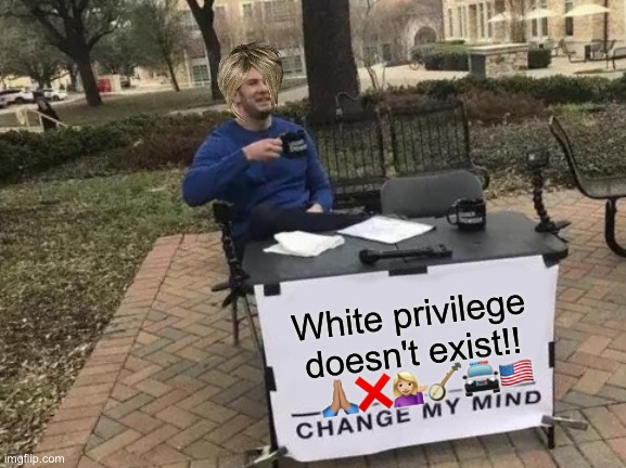 Okay, Karen. | White privilege doesn't exist!! 🙏🏽❌💁🏼‍♀️🪕🚔🇺🇸 | image tagged in memes,change my mind,ok boomer,karen,liberal | made w/ Imgflip meme maker