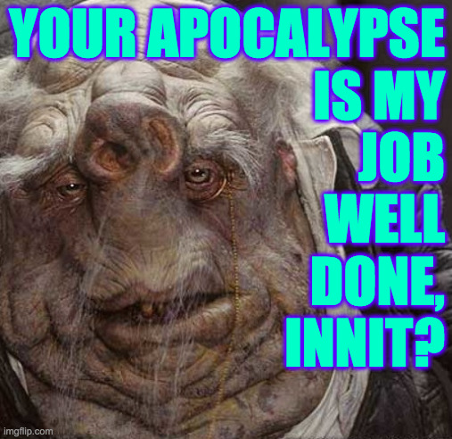 YOUR APOCALYPSE
IS MY
JOB
WELL
DONE,
INNIT? | made w/ Imgflip meme maker