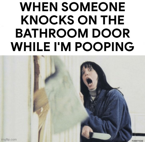 HERE'S JOHNNY | WHEN SOMEONE KNOCKS ON THE BATHROOM DOOR WHILE I'M POOPING | image tagged in poop memes,heres johnny,the shining memes,funny,xd,funny memes | made w/ Imgflip meme maker